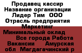 Продавец-кассир › Название организации ­ Лидер Тим, ООО › Отрасль предприятия ­ Маркетинг › Минимальный оклад ­ 38 000 - Все города Работа » Вакансии   . Амурская обл.,Магдагачинский р-н